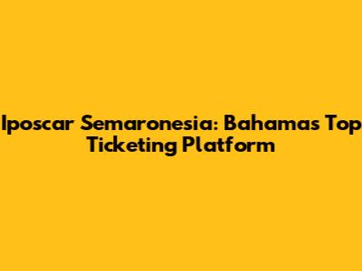 Iposcar Semaronesia: Bahamas' Top Ticketing Platform