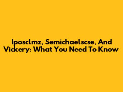 Iposclmz, Semichaelscse, And Vickery: What You Need To Know
