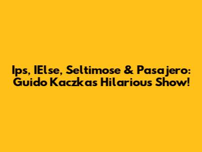 Ips, IElse, Seltimose & Pasajero: Guido Kaczka's Hilarious Show!