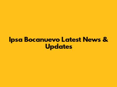 Ipsa Bocanuevo Latest News & Updates