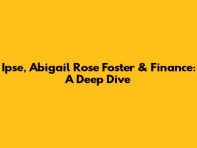 Ipse, Abigail Rose Foster & Finance: A Deep Dive
