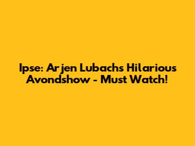 Ipse: Arjen Lubach's Hilarious 'Avondshow' - Must Watch!