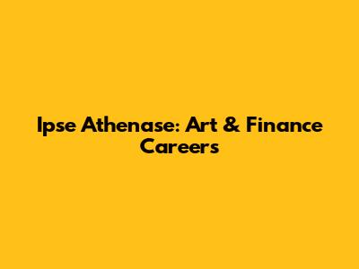 Ipse Athenase: Art & Finance Careers