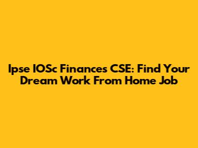 Ipse IOSc Finances CSE: Find Your Dream Work From Home Job
