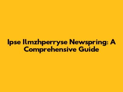 Ipse Ilmzhperryse Newspring: A Comprehensive Guide