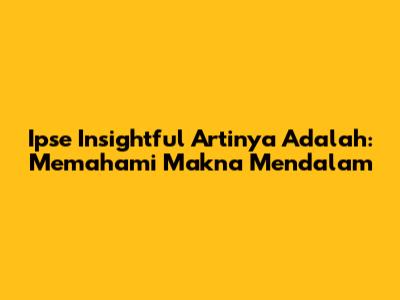 Ipse Insightful Artinya Adalah: Memahami Makna Mendalam
