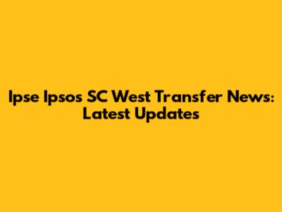 Ipse Ipsos SC West Transfer News: Latest Updates