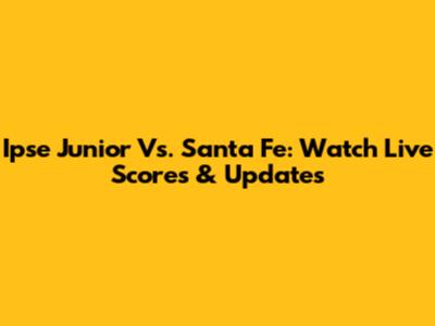 Ipse Junior Vs. Santa Fe: Watch Live Scores & Updates