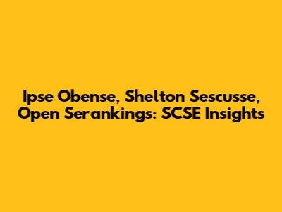 Ipse Obense, Shelton Sescusse, Open Serankings: SCSE Insights