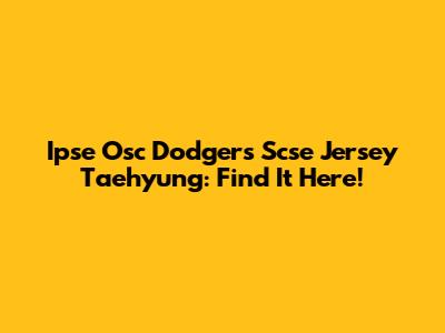 Ipse Osc Dodgers Scse Jersey Taehyung: Find It Here!