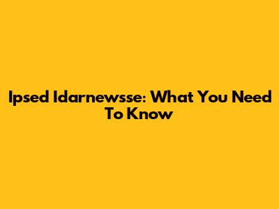 Ipsed Idarnewsse: What You Need To Know