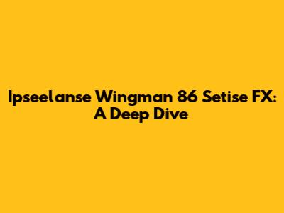 Ipseelanse Wingman 86 Setise FX: A Deep Dive