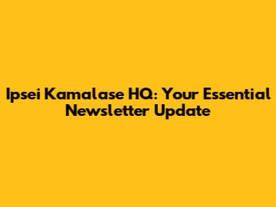 Ipsei Kamalase HQ: Your Essential Newsletter Update