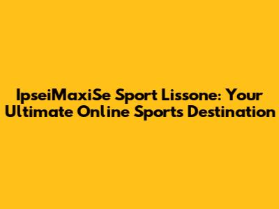 IpseiMaxiSe Sport Lissone: Your Ultimate Online Sports Destination