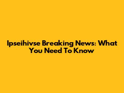 Ipseihivse Breaking News: What You Need To Know