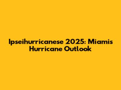 Ipseihurricanese 2025: Miami's Hurricane Outlook