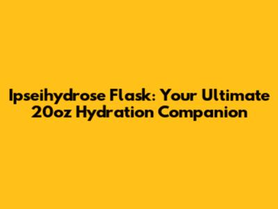 Ipseihydrose Flask: Your Ultimate 20oz Hydration Companion