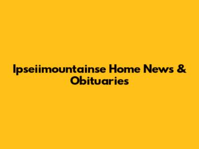 Ipseiimountainse Home News & Obituaries