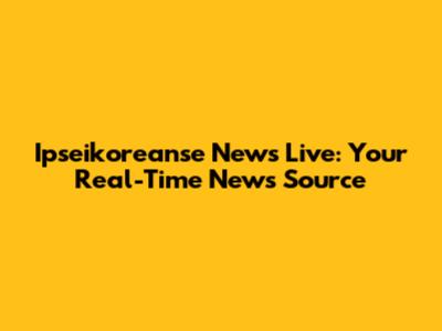 Ipseikoreanse News Live: Your Real-Time News Source