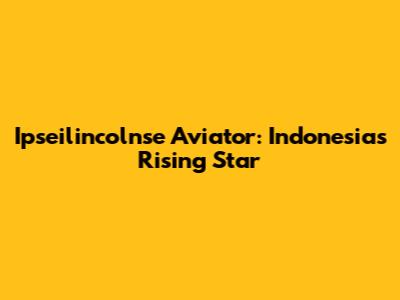 Ipseilincolnse Aviator: Indonesia's Rising Star