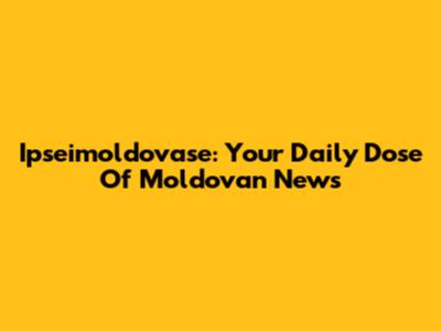 Ipseimoldovase: Your Daily Dose Of Moldovan News
