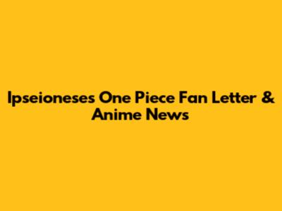 Ipseionese's One Piece Fan Letter & Anime News