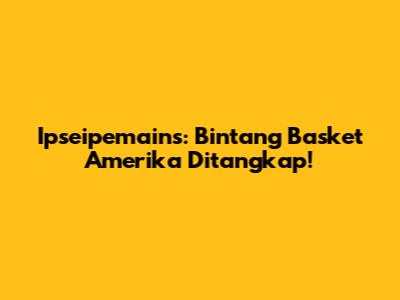 Ipseipemains: Bintang Basket Amerika Ditangkap!