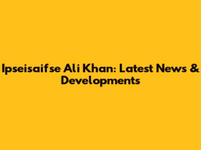Ipseisaifse Ali Khan: Latest News & Developments