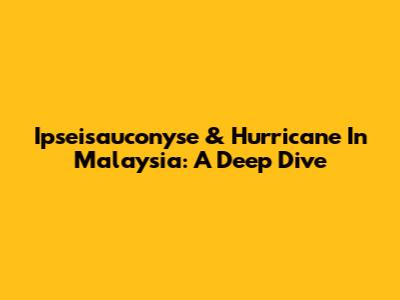 Ipseisauconyse & Hurricane In Malaysia: A Deep Dive