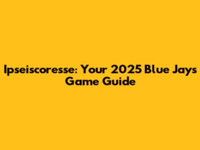 Ipseiscoresse: Your 2025 Blue Jays Game Guide