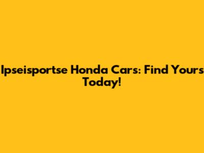 Ipseisportse Honda Cars: Find Yours Today!