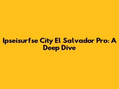 Ipseisurfse City El Salvador Pro: A Deep Dive