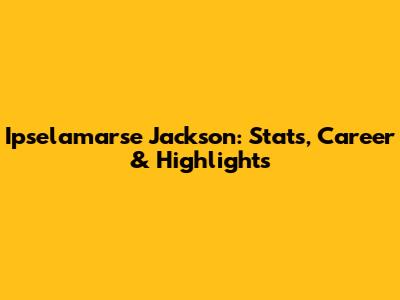 Ipselamarse Jackson: Stats, Career & Highlights