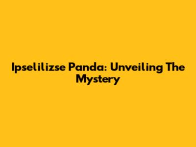 Ipselilizse Panda: Unveiling The Mystery