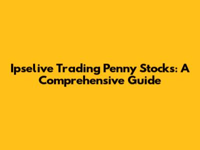 Ipselive Trading Penny Stocks: A Comprehensive Guide