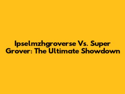 Ipselmzhgroverse Vs. Super Grover: The Ultimate Showdown