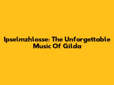 Ipselmzhlosse: The Unforgettable Music Of Gilda