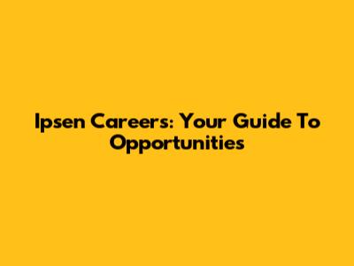 Ipsen Careers: Your Guide To Opportunities