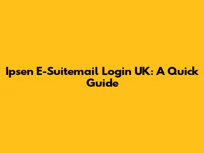 Ipsen E-Suitemail Login UK: A Quick Guide