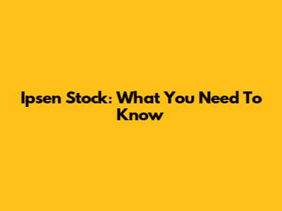 Ipsen Stock: What You Need To Know