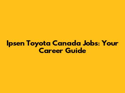 Ipsen Toyota Canada Jobs: Your Career Guide