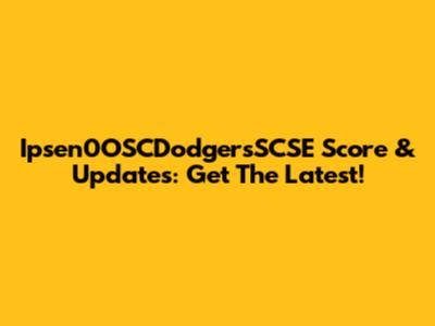 Ipsen0OSCDodgersSCSE Score & Updates: Get The Latest!