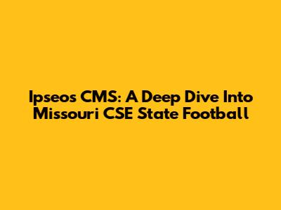 Ipseos CMS: A Deep Dive Into Missouri CSE State Football