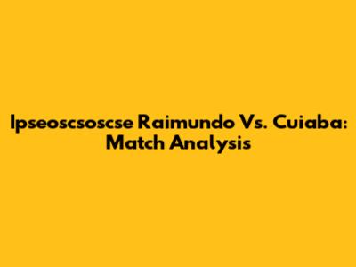 Ipseoscsoscse Raimundo Vs. Cuiaba: Match Analysis