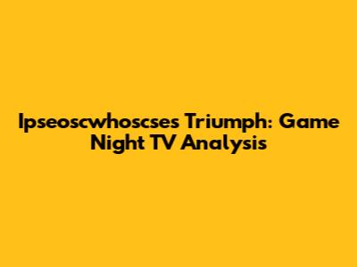 Ipseoscwhoscse's Triumph: Game Night TV Analysis