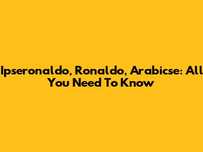 Ipseronaldo, Ronaldo, Arabicse: All You Need To Know