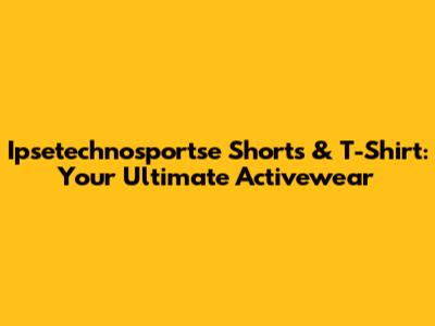 Ipsetechnosportse Shorts & T-Shirt: Your Ultimate Activewear