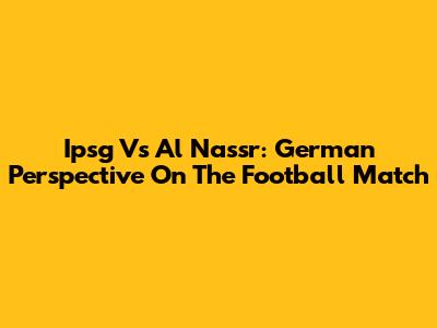Ipsg Vs Al Nassr: German Perspective On The Football Match