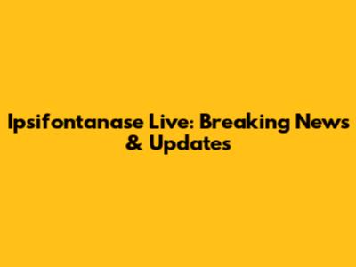 Ipsifontanase Live: Breaking News & Updates