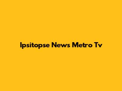 Ipsitopse News Metro Tv